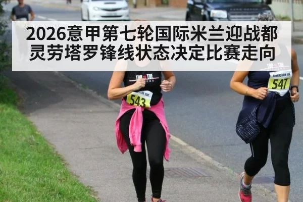 2026意甲第七轮国际米兰迎战都灵劳塔罗锋线状态决定比赛走向